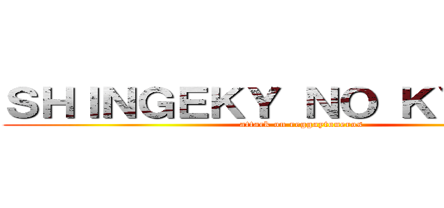 ＳＨＩＮＧＥＫＹ ＮＯ ＫＹＯＪＩＮ (attack on reggaytoneros)
