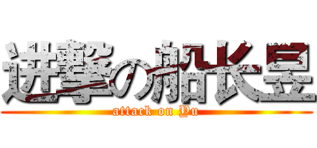 进撃の船长昱 (attack on Yu)