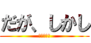 だが、しかし (だがしかし)