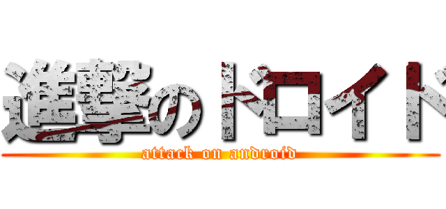 進撃のドロイド (attack on android)