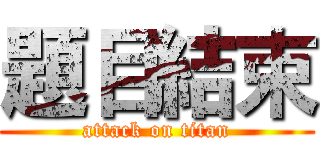 題目結束 (attack on titan)