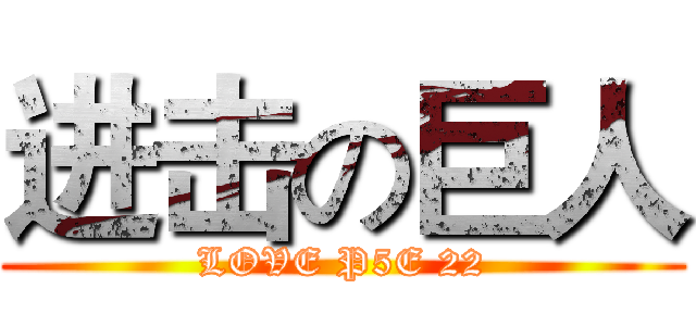 进击の巨人 (LOVE P5E 22)