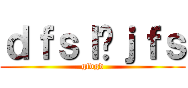 ｄｆｓｌñｊｆｓ (gfdgd)