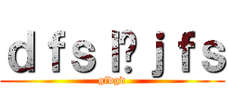 ｄｆｓｌñｊｆｓ (gfdgd)