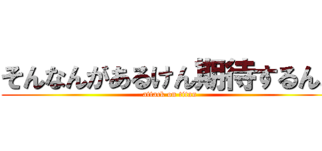 そんなんがあるけん期待するんよ (attack on titan)
