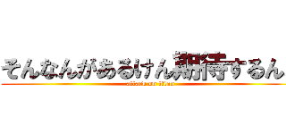 そんなんがあるけん期待するんよ (attack on titan)