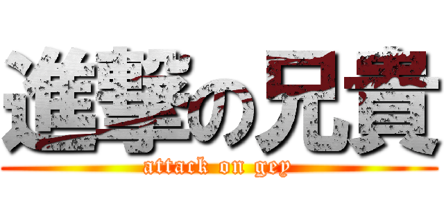 進撃の兄貴 (attack on gey)