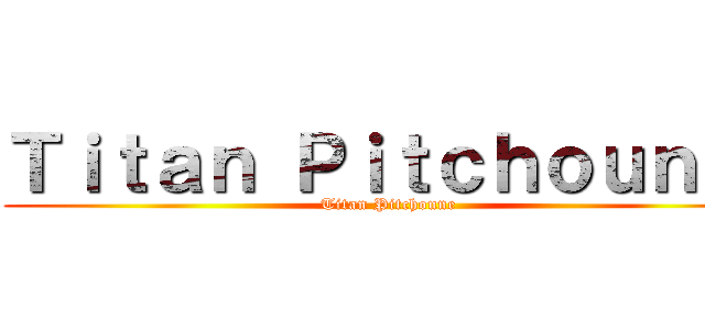 Ｔｉｔａｎ Ｐｉｔｃｈｏｕｎｅ  (Titan Pitchoune )