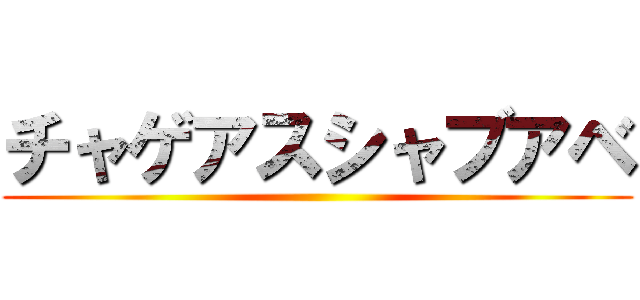 チャゲアスシャブアベ ()