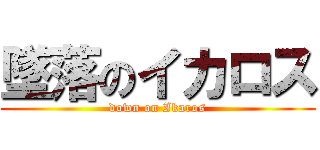 墜落のイカロス (down on Ikaros)