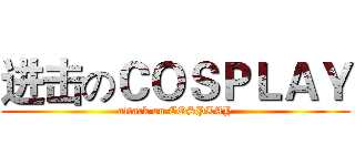 进击のＣＯＳＰＬＡＹ (attack on COSPLAY)
