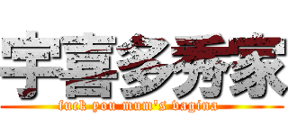 宇喜多秀家 (fuck you mum\'s vagina )