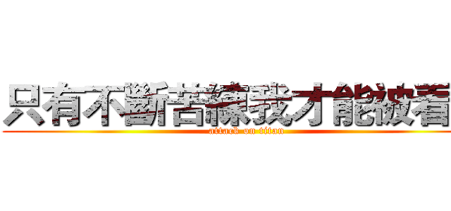 只有不斷苦練我才能被看見 (attack on titan)