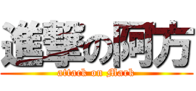 進撃の阿方 (attack on Mark)