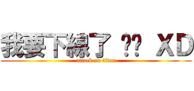 我要下線了 掰掰 ＸＤ (attack on titan)