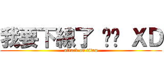 我要下線了 掰掰 ＸＤ (attack on titan)