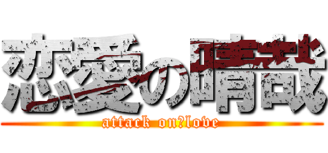 恋愛の晴哉 (attack on　love)