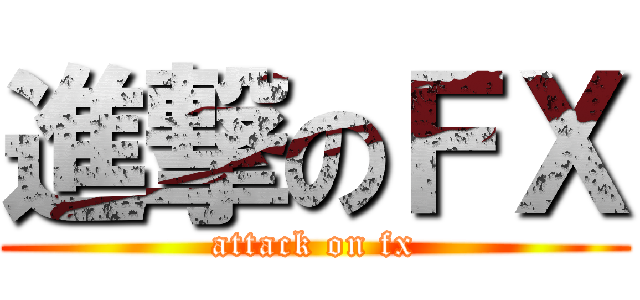 進撃のＦＸ (attack on fx)
