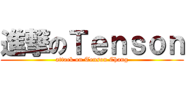 進撃のＴｅｎｓｏｎ (attack on Tenson Chang)