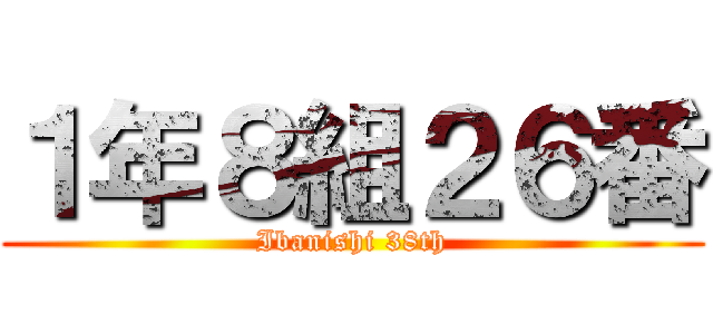１年８組２６番 (Ibanishi 38th)