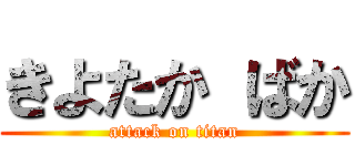 きよたか ばか (attack on titan)