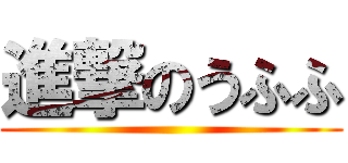 進撃のうふふ ()