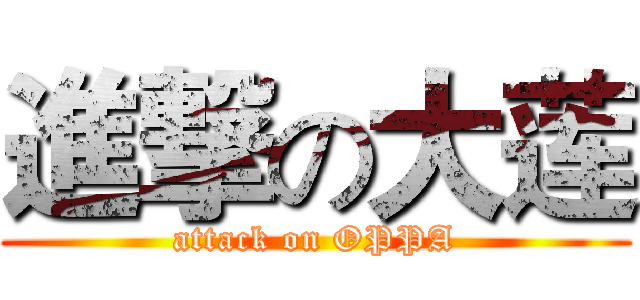 進撃の大莲 (attack on OPPA)