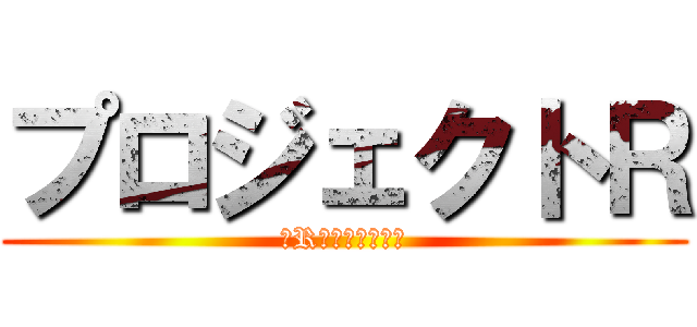 プロジェクトＲ (〜Rの告白への道〜)