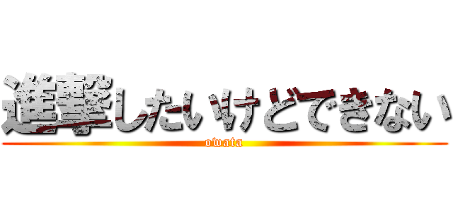 進撃したいけどできない (owata)