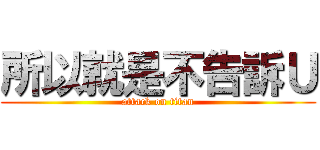 所以就是不告訴Ｕ (attack on titan)