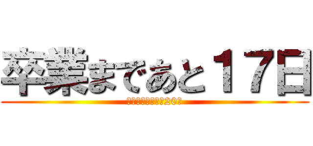 卒業まであと１７日 (公立受験まであと20日)