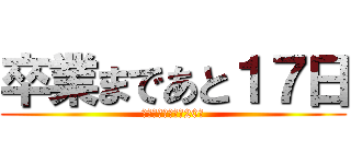 卒業まであと１７日 (公立受験まであと20日)