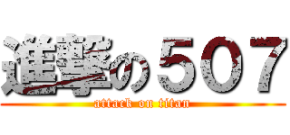 進撃の５０７ (attack on titan)