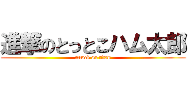 進撃のとっとこハム太郎 (attack on titan)