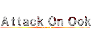 Ａｔｔａｃｋ Ｏｎ Ｏｏｋ (Attack On Oook)