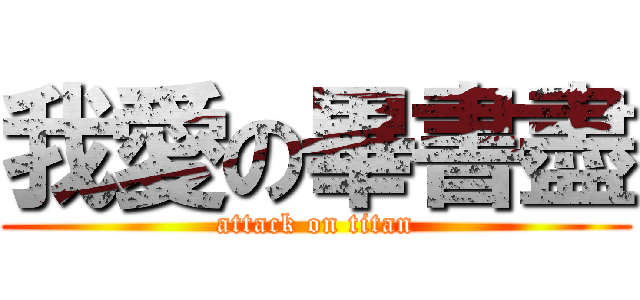 我愛の畢書盡 (attack on titan)