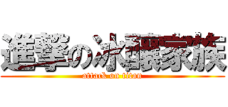 進撃の冰釀家族 (attack on titan)
