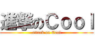 進撃のＣｏｏｌ (attack on Cool)