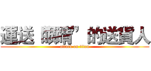 運送“眼睛”的送貨人 (attack on titan)