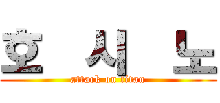 호  시  노 (attack on titan)