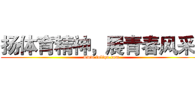 扬体育精神，展青春风采
 (www.fuliqu.com)