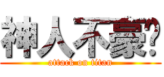 神人不豪洨 (attack on titan)