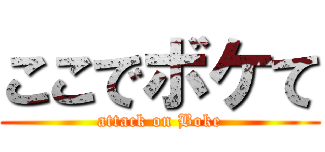 ここでボケて (attack on Boke)