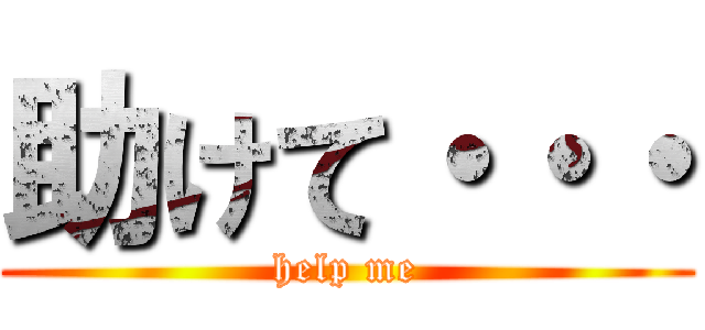 助けて・・・ (help me)