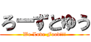 ろーずとゆう (We Love Food!!!)