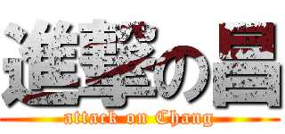 進撃の昌 (attack on Chang)