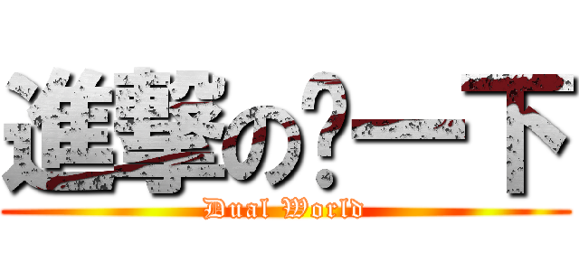 進撃の赞一下 (Dual World)