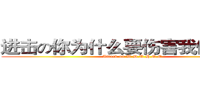 进击の你为什么要伤害我们的眼睛 (Attack on W.D.U.H.O.E.)
