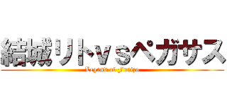 結城リトｖｓペガサス (Legend of Furiza)