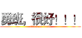 勇班，很好！！！ (attack on brave)